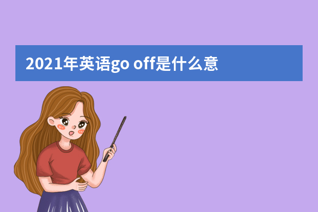 2021年英语go off是什么意思？有哪些相似短语？